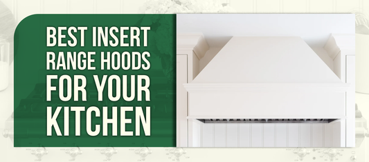 Best Insert Range Hoods for Your Kitchen