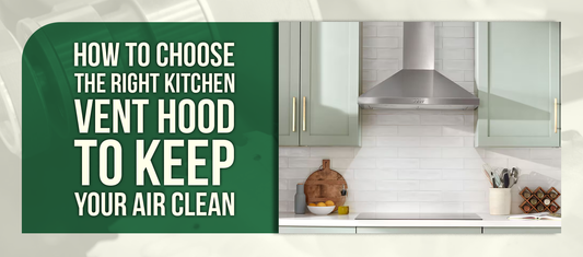 How to Choose the Right Kitchen Vent Hood to Keep Your Air Clean