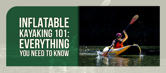 Inflatable Kayaking 101: Everything You Need to Know