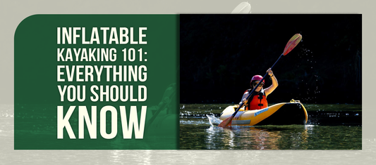 Inflatable Kayaking 101: Everything You Should Know